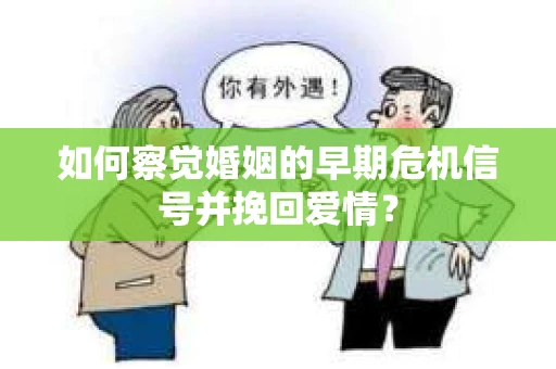 如何察觉婚姻的早期危机信号并挽回爱情？