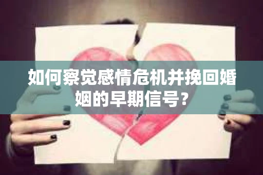 如何察觉感情危机并挽回婚姻的早期信号？