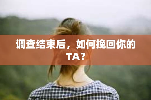 调查结束后，如何挽回你的TA？