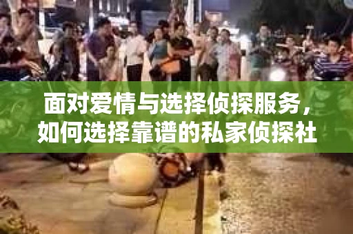 面对爱情与选择侦探服务，如何选择靠谱的私家侦探社？