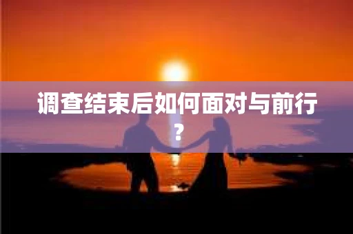 调查结束后如何面对与前行？