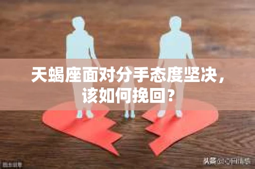 天蝎座面对分手态度坚决，该如何挽回？