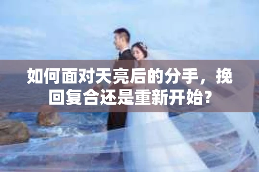 如何面对天亮后的分手，挽回复合还是重新开始？