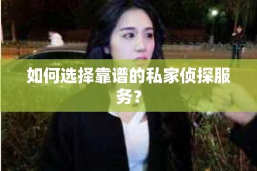 如何选择靠谱的私家侦探服务？