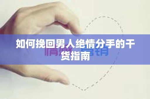 如何挽回男人绝情分手的干货指南