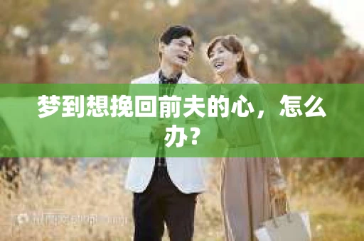梦到想挽回前夫的心，怎么办？
