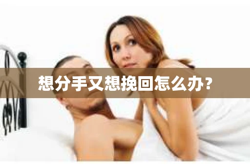 想分手又想挽回怎么办？