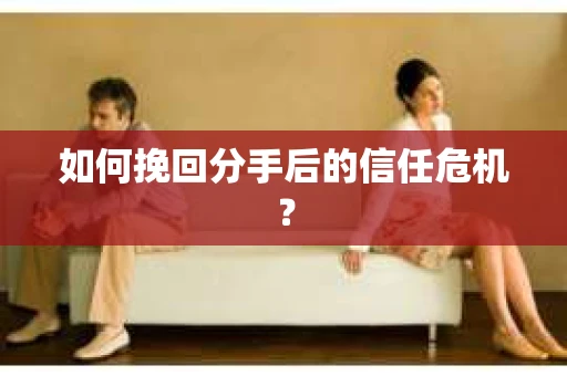 如何挽回分手后的信任危机？