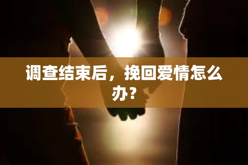 调查结束后，挽回爱情怎么办？