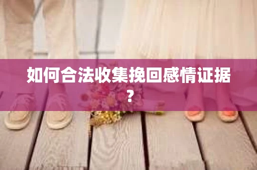 如何合法收集挽回感情证据？