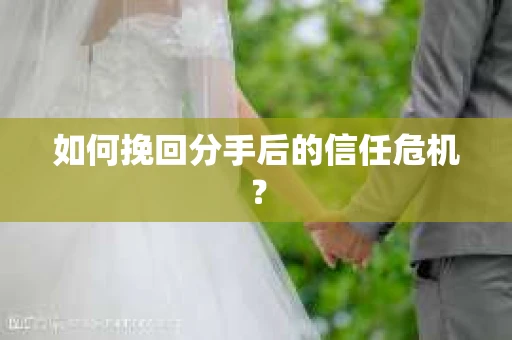 如何挽回分手后的信任危机？
